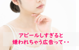 アピールしすぎの広告は嫌われる